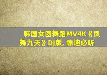 韩国女团舞蹈MV4K《凤舞九天》DJ版, 蹦迪必听